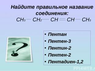 Найдите правильное название соединения: СН3 СН2 СН СН СН3 Пентан Пентен-3 Пентин