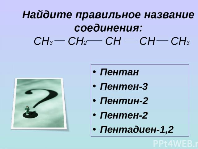 Найдите правильное название соединения: СН3 СН2 СН СН СН3 Пентан Пентен-3 Пентин-2 Пентен-2 Пентадиен-1,2