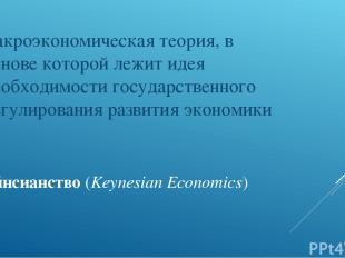 Кейнсианство (Keynesian Economics) макроэкономическая теория, в основе которой л