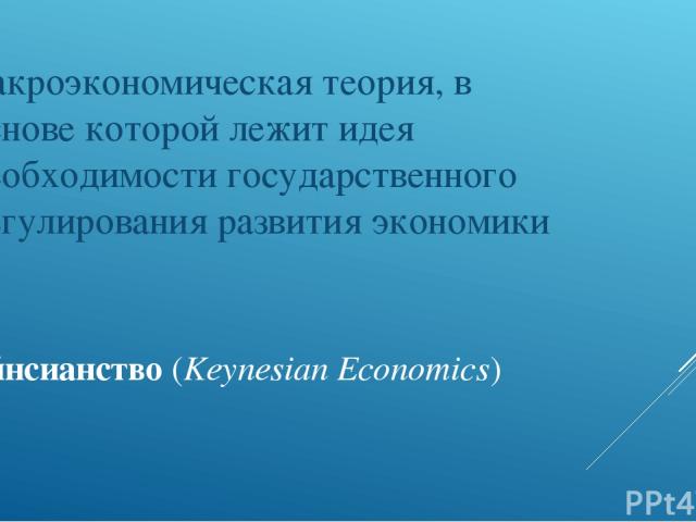 Кейнсианство (Keynesian Economics) макроэкономическая теория, в основе которой лежит идея необходимости государственного регулирования развития экономики
