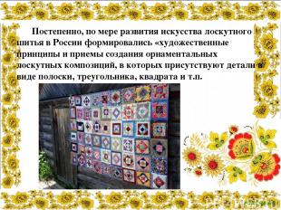 Постепенно, по мере развития искусства лоскутного шитья в России формировались «