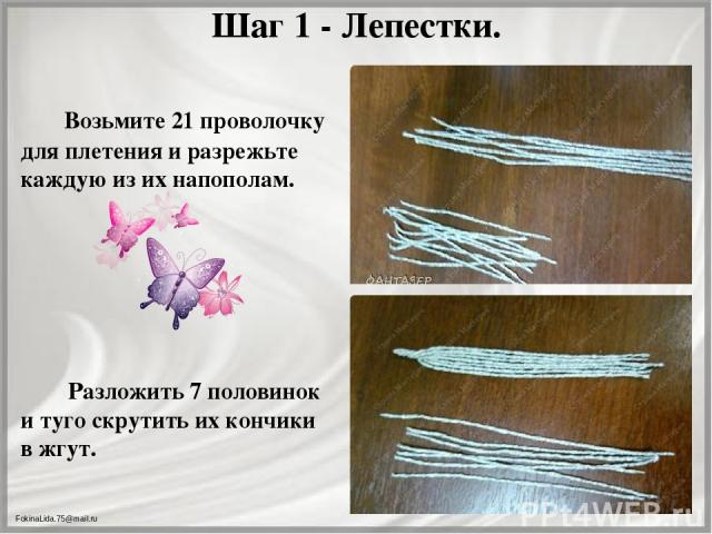 Шаг 1 - Лепестки. Возьмите 21 проволочку для плетения и разрежьте каждую из их напополам. Разложить 7 половинок и туго скрутить их кончики в жгут. FokinaLida.75@mail.ru