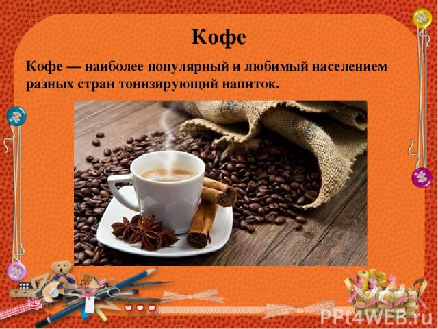 Кофе Кофе — наиболее популярный и любимый населением разных стран тонизирующий напиток.