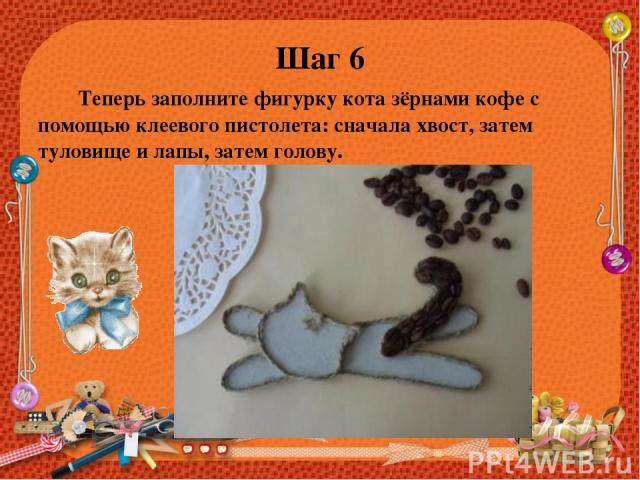 Шаг 6 Теперь заполните фигурку кота зёрнами кофе с помощью клеевого пистолета: сначала хвост, затем туловище и лапы, затем голову.