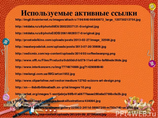 Используемые активные ссылки http://img0.liveinternet.ru/images/attach/c/7/96/840/96840672_large_120730213754.jpg http://mtdata.ru/u8/photo59E6/20022537121-0/original.jpg http://mtdata.ru/u8/photoE0DB/20914828517-0/original.jpg http://prostodelkino.…