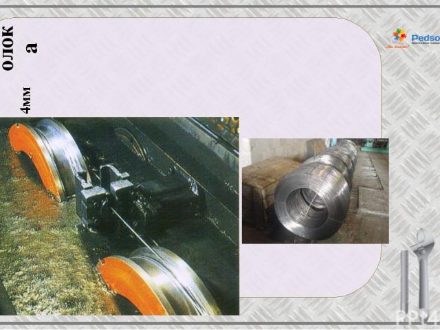 Проволока Волочение – вид обработки металлов давлением Волочением получают проволоку диаметром до 4мм