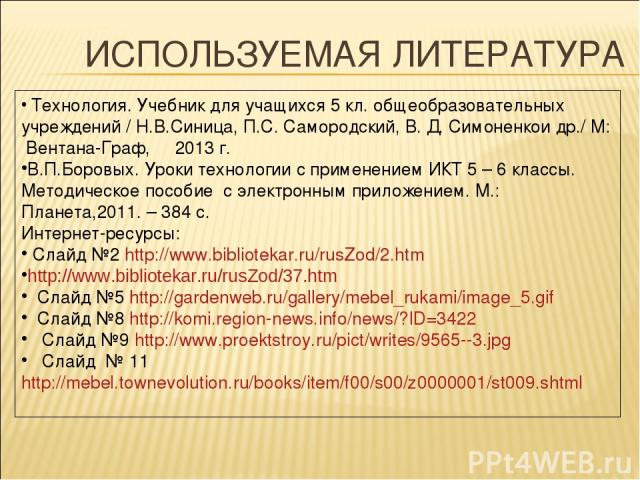 ИСПОЛЬЗУЕМАЯ ЛИТЕРАТУРА Технология. Учебник для учащихся 5 кл. общеобразовательных учреждений / Н.В.Синица, П.С. Самородский, В. Д. Симоненкои др./ М: Вентана-Граф, 2013 г. В.П.Боровых. Уроки технологии с применением ИКТ 5 – 6 классы. Методическое п…