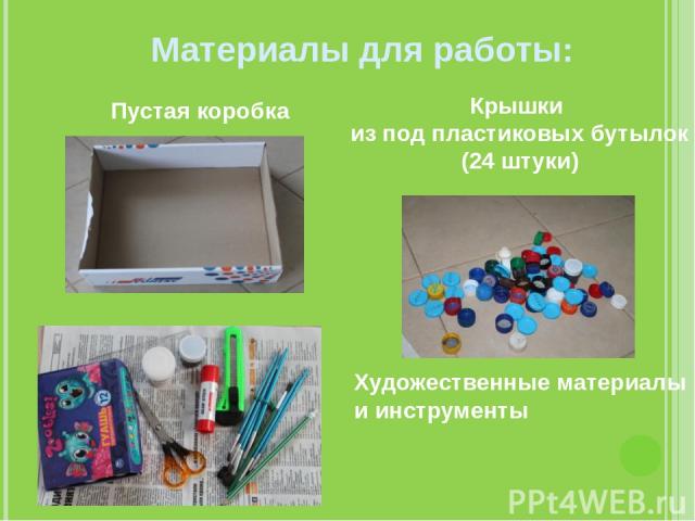 Материалы для работы: Пустая коробка Крышки из под пластиковых бутылок (24 штуки) Художественные материалы и инструменты