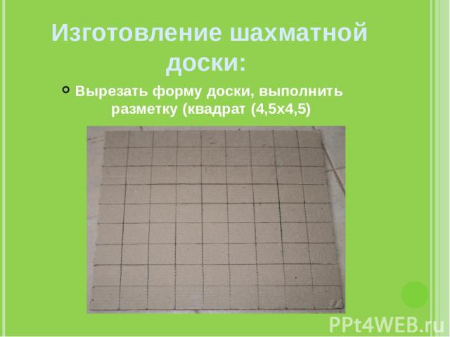 Изготовление шахматной доски: Вырезать форму доски, выполнить разметку (квадрат (4,5x4,5)