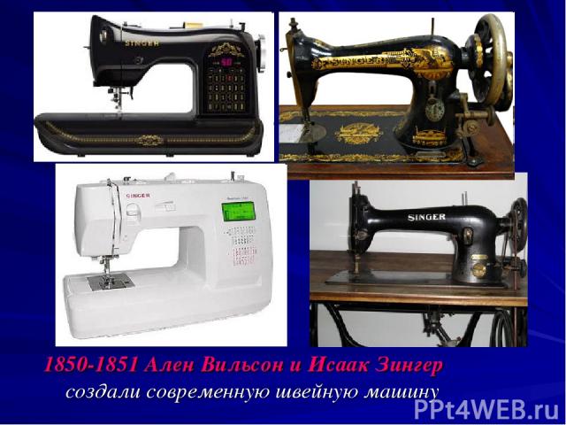 1850-1851 Ален Вильсон и Исаак Зингер создали современную швейную машину