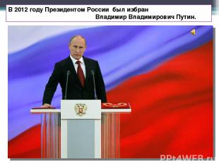 В 2012 году Президентом России был избран Владимир Владимирович Путин. 