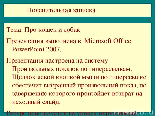 Пояснительная записка Тема: Про кошек и собак Презентация выполнена в Microsoft Office PowerPoint 2007. Презентация настроена на систему Произвольных показов по гиперссылкам. Щелчок левой кнопкой мыши по гиперссылке обеспечит выбранный произвольный …