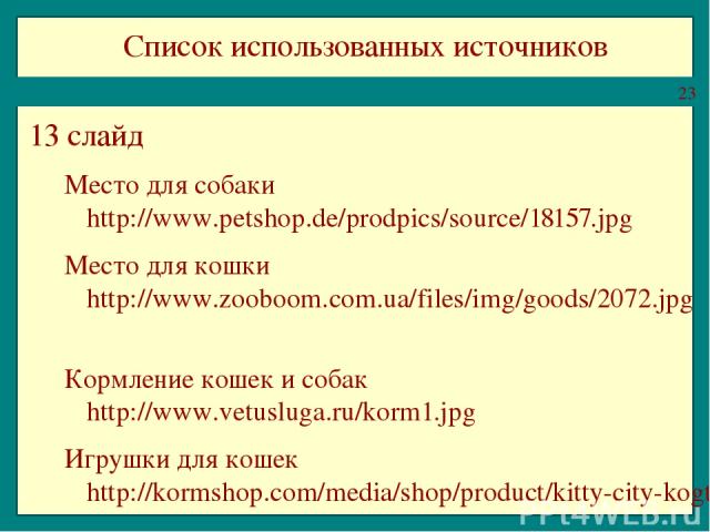 Список использованных источников 13 слайд Место для собаки http://www.petshop.de/prodpics/source/18157.jpg Место для кошки http://www.zooboom.com.ua/files/img/goods/2072.jpg Кормление кошек и собак http://www.vetusluga.ru/korm1.jpg Игрушки для кошек…