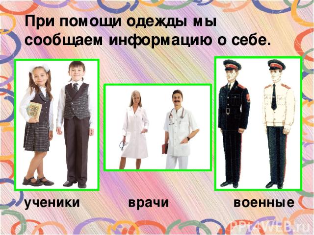 При помощи одежды мы сообщаем информацию о себе. ученики врачи военные