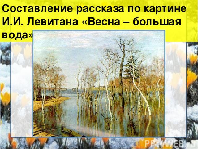 Составление рассказа по картине И.И. Левитана «Весна – большая вода».