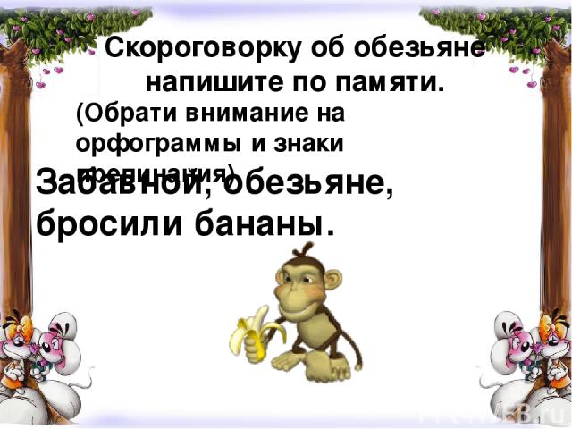 Скороговорку об обезьяне напишите по памяти. Забавной, обезьяне, бросили бананы. (Обрати внимание на орфограммы и знаки препинания).