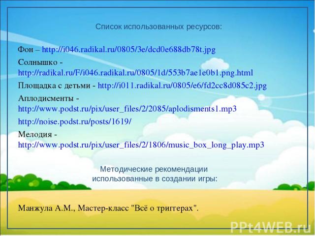 Список использованных ресурсов: Фон – http://i046.radikal.ru/0805/3e/dcd0e688db78t.jpg Солнышко - http://radikal.ru/F/i046.radikal.ru/0805/1d/553b7ae1e0b1.png.html Площадка с детьми - http://i011.radikal.ru/0805/e6/fd2cc8d085c2.jpg Аплодисменты - ht…