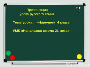 Презентация урока русского языка Тема урока : «Наречие» 4 класс УМК «Начальная ш
