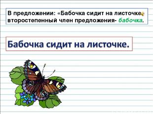 В предложении: «Бабочка сидит на листочке» второстепенный член предложения- бабо