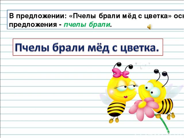 В предложении: «Пчелы брали мёд с цветка» основа предложения - пчелы брали.