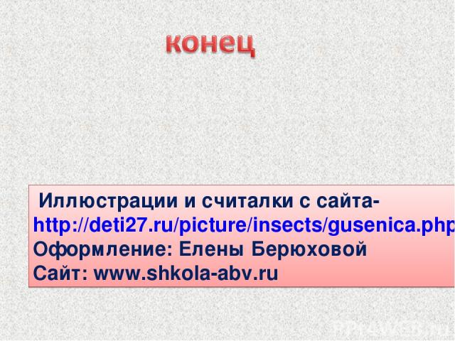 Иллюстрации и считалки с сайта- http://deti27.ru/picture/insects/gusenica.php Оформление: Елены Берюховой Сайт: www.shkola-abv.ru