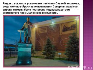 Рядом с вокзалом установлен памятник Савве Мамонтову, ведь именно в Ярославле на
