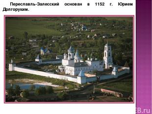 Переславль-Залесский основан в 1152 г. Юрием Долгоруким.