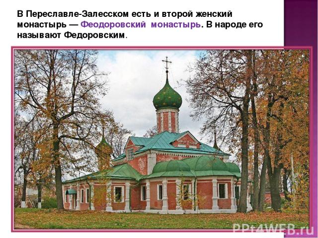 В Переславле-Залесском есть и второй женский монастырь — Феодоровский монастырь. В народе его называют Федоровским.