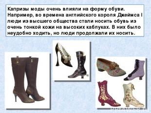 Капризы моды очень влияли на форму обуви. Например, во времена английского корол