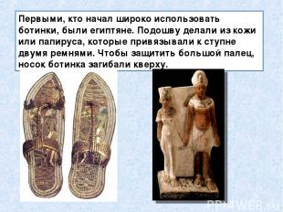 Первыми, кто начал широко использовать ботинки, были египтяне. Подошву делали из