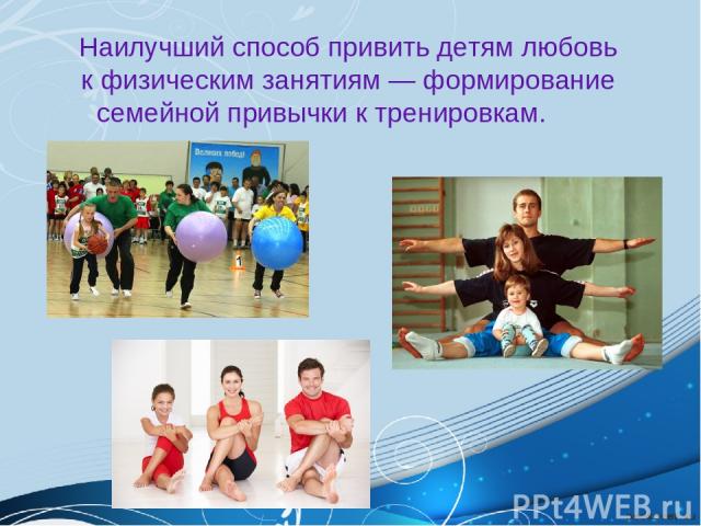 Наилучший способ привить детям любовь к физическим занятиям ― формирование семейной привычки к тренировкам.