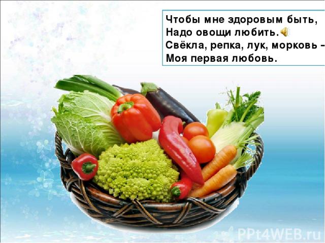 Чтобы мне здоровым быть, Надо овощи любить. Свёкла, репка, лук, морковь – Моя первая любовь.