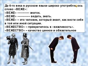 До 6-го века в русском языке широко употреблялось слово «ВЕЖЕ»: «ВЕЖЕ» ---------