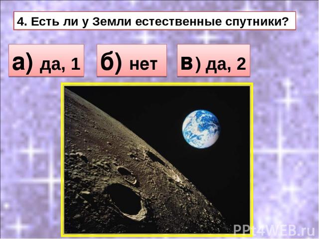 4. Есть ли у Земли естественные спутники? а) да, 1 б) нет в) да, 2