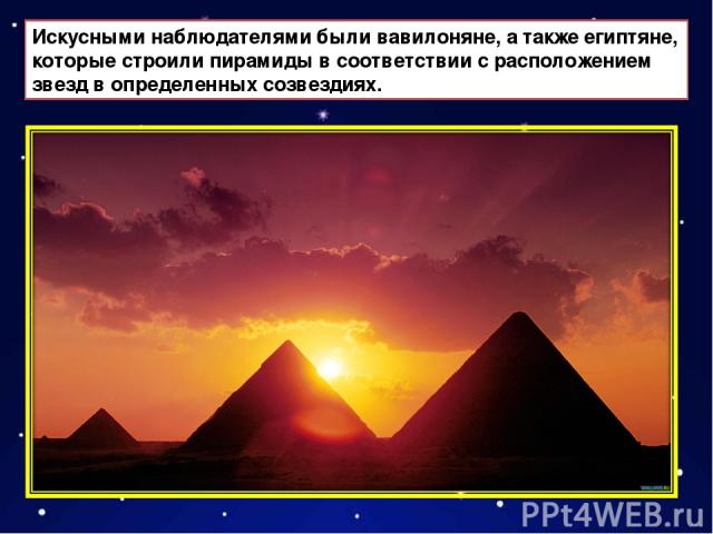 Искусными наблюдателями были вавилоняне, а также египтяне, которые строили пирамиды в соответствии с расположением звезд в определенных созвездиях.