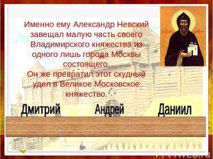 Именно ему Александр Невский завещал малую часть своего Владимирского княжества