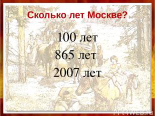 Сколько лет Москве? 100 лет 865 лет 2007 лет