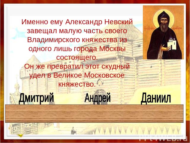 Именно ему Александр Невский завещал малую часть своего Владимирского княжества из одного лишь города Москвы состоящего. Он же превратил этот скудный удел в Великое Московское княжество.