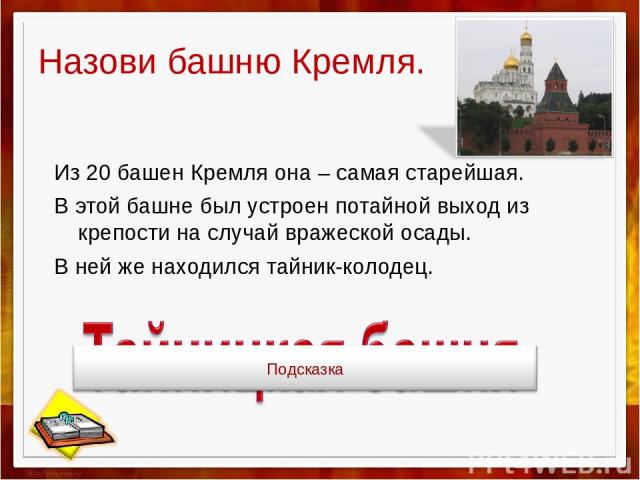 Назови башню Кремля. Из 20 башен Кремля она – самая старейшая. В этой башне был устроен потайной выход из крепости на случай вражеской осады. В ней же находился тайник-колодец.