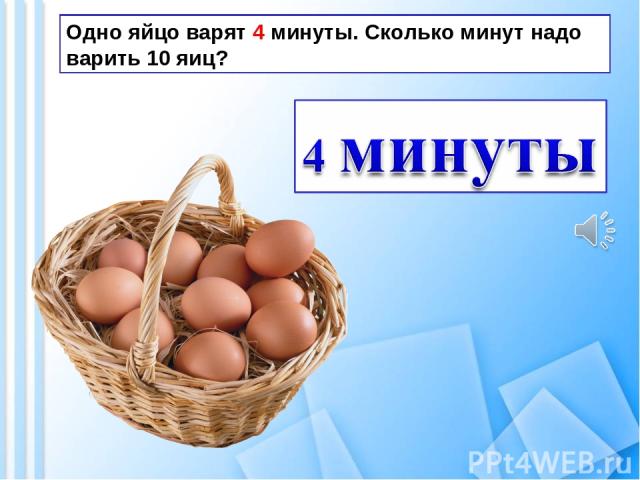 Одно яйцо варят 4 минуты. Сколько минут надо варить 10 яиц?