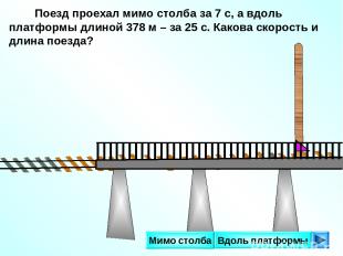 Поезд проехал мимо столба за 7 с, а вдоль платформы длиной 378 м – за 25 с. Како