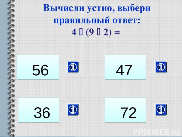 36 Вычисли устно, выбери правильный ответ: 4 (9 2) = 56 47 72
