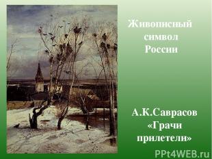 Живописный символ России А.К.Саврасов «Грачи прилетели»
