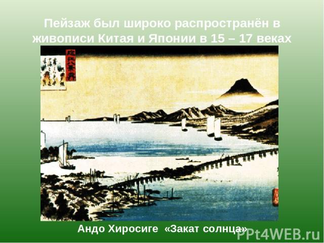 Пейзаж был широко распространён в живописи Китая и Японии в 15 – 17 веках Андо Хиросиге «Закат солнца»