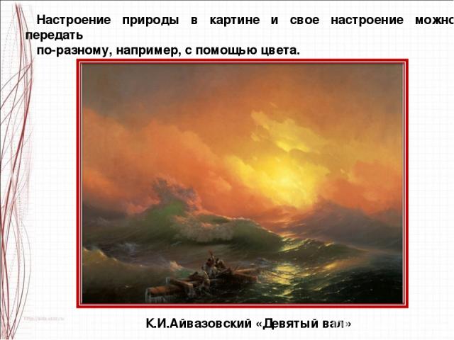 Настроение природы в картине и свое настроение можно передать по-разному, например, с помощью цвета. К.И.Айвазовский «Девятый вал»