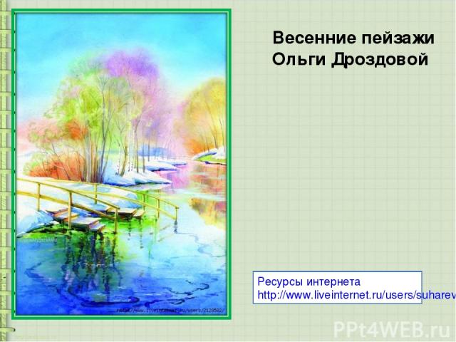 Весенние пейзажи Ольги Дроздовой Ресурсы интернета http://www.liveinternet.ru/users/suharevna/post156711541/