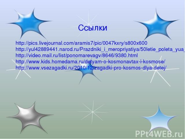 Ссылки http://pics.livejournal.com/aramis7/pic/0047kxry/s800x600 http://yul42889441.narod.ru/Prazdniki_i_meropriyatiya/50letie_poleta_yua_gagarina_v_kosmos/797.jpg http://video.mail.ru/list/ponomarevagv/8646/9380.html http://www.kids.homedama.ru/det…