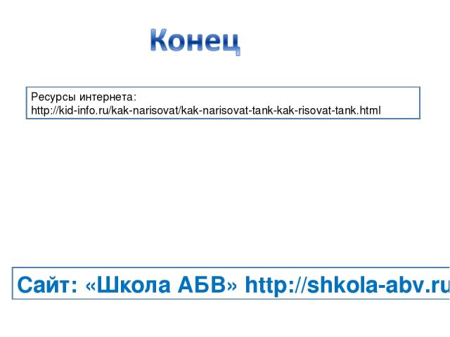 Ресурсы интернета: http://kid-info.ru/kak-narisovat/kak-narisovat-tank-kak-risovat-tank.html Сайт: «Школа АБВ» http://shkola-abv.ru