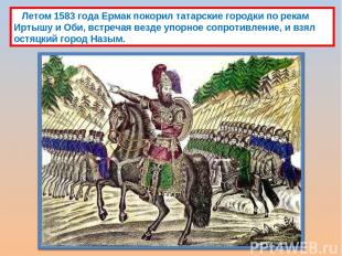 Летом 1583 года Ермак покорил татарские городки по рекам Иртышу и Оби, встречая