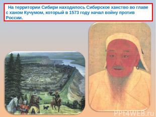 На территории Сибири находилось Сибирское ханство во главе с ханом Кучумом, кото